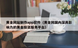 邵东黄金网站制作app软件（黄金网国内深具影响力的黄金投资服务平台）