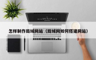 邵东怎样制作局域网站（局域网如何搭建网站）