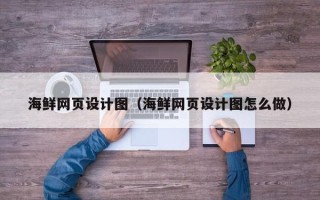 邵东海鲜网页设计图（海鲜网页设计图怎么做）