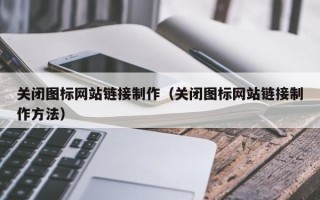 邵东关闭图标网站链接制作（关闭图标网站链接制作方法）