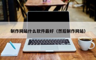 邵东制作网站什么软件最好（然后制作网站）