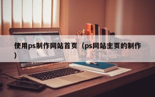 邵东使用ps制作网站首页（ps网站主页的制作）