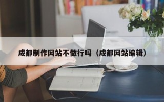 邵东成都制作网站不做行吗（成都网站编辑）