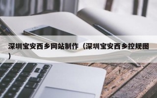 邵东深圳宝安西乡网站制作（深圳宝安西乡控规图）