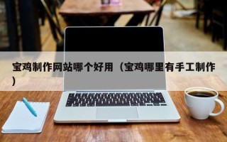 邵东宝鸡制作网站哪个好用（宝鸡哪里有手工制作）